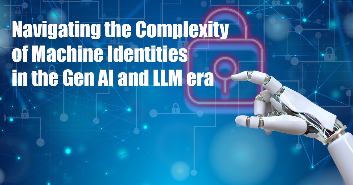 Navigating the Complexity of Machine Identities in the Gen AI and LLM Era